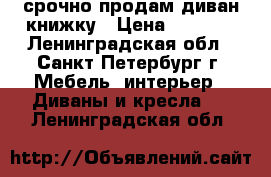 срочно продам диван-книжку › Цена ­ 6 000 - Ленинградская обл., Санкт-Петербург г. Мебель, интерьер » Диваны и кресла   . Ленинградская обл.